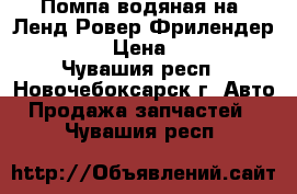 Помпа водяная на  Ленд Ровер Фрилендер 2  3.2 › Цена ­ 7 000 - Чувашия респ., Новочебоксарск г. Авто » Продажа запчастей   . Чувашия респ.